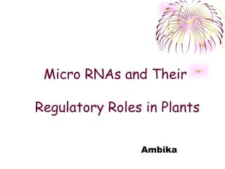 Micro RNAs and Their

Regulatory Roles in Plants

                Ambika
 