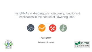 microRNAs in Arabidopsis : discovery, functions &
implication in the control of ﬂowering time.
April 2014
Frédéric Bouché
Plant
Physiology
ULg
 