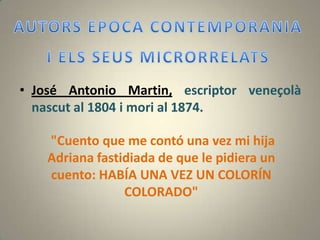 • José Antonio Martin, escriptor veneçolà
  nascut al 1804 i mori al 1874.

    "Cuento que me contó una vez mi hija
    Adriana fastidiada de que le pidiera un
    cuento: HABÍA UNA VEZ UN COLORÍN
                 COLORADO"
 