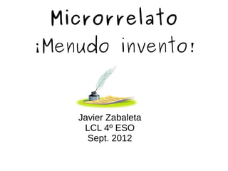 Microrrelato
¡Menudo invento!


    Javier Zabaleta
     LCL 4º ESO
      Sept. 2012
 