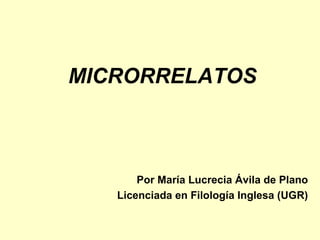 MICRORRELATOS Por María Lucrecia Ávila de Plano Licenciada en Filología Inglesa (UGR) 
