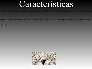 Características
s microrrelatos más extensos que algunos cuentos. Se puede encontrar microrrelatos inclus


e quedó muy bien en el parque. Así, en lo sucesivo, cada vez que aparecían ovejas negras e

nterroso
 