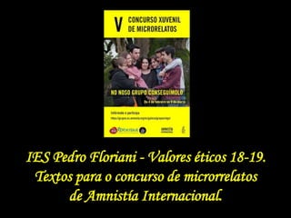 IES Pedro Floriani - Valores éticos 18-19.
Textos para o concurso de microrrelatos
de Amnistía Internacional.
 