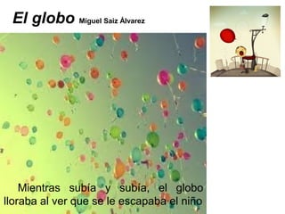 El globo Miguel Saiz Álvarez
Mientras subía y subía, el globo
lloraba al ver que se le escapaba el niño
 