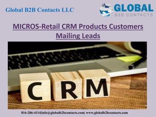 MICROS-Retail CRM Products Customers
Mailing Leads
Global B2B Contacts LLC
816-286-4114|info@globalb2bcontacts.com| www.globalb2bcontacts.com
 