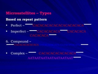Microsatellites – Types
Based on repeat pattern
•   Perfect –      CACACACACACACACACACACA
•   Imperfect –      CACACACACA       CACACACA
                  CACACACA
6. Compound –
      CACACACACACACA CATACATACATA CATACATACATA


•   Complex –        CACACACACACACACA
                AATAATAATAATAATAATAAT
 