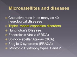  Causative roles in as many as 40
neurological diseases
 Triplet repeat expansion disorders
 Huntington's Disease
 Friedreich's Ataxia (FRDA)
 Spinocelebellar Ataxias (SCA)
 Fragile X syndrome (FRAXA)
 Myotonic Dystrophy types 1 and 2
 