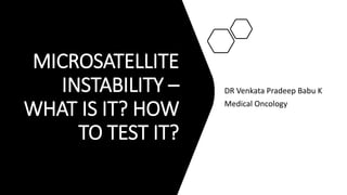 MICROSATELLITE
INSTABILITY –
WHAT IS IT? HOW
TO TEST IT?
DR Venkata Pradeep Babu K
Medical Oncology
 