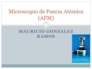 MAURICIO GONZALEZ
RAMOS
Microscopio de Fuerza Atómica
(AFM)
 