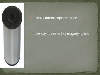  This is microscope eyepiece
The way it works like magnify glass.