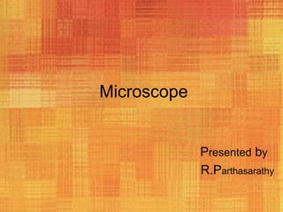 Microscope


             Presented by
             R.Parthasarathy
 