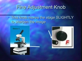 Fine Adjustment Knob
• This knob moves the stage SLIGHTLY
  to sharpen the image
 