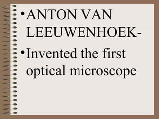• ANTON VAN
LEEUWENHOEK• Invented the first
optical microscope

 