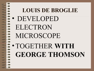 LOUIS DE BROGLIE

• DEVELOPED
ELECTRON
MICROSCOPE
• TOGETHER WITH
GEORGE THOMSON

 