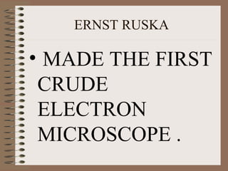 ERNST RUSKA

• MADE THE FIRST
CRUDE
ELECTRON
MICROSCOPE .

 