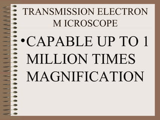 TRANSMISSION ELECTRON
M ICROSCOPE

• CAPABLE UP TO 1
MILLION TIMES
MAGNIFICATION

 