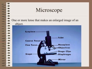 Microscope
One or more lense that makes an enlarged image of an
object.

 