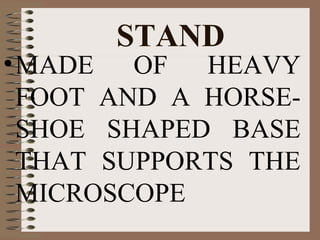 STAND

• MADE OF HEAVY
FOOT AND A HORSESHOE SHAPED BASE
THAT SUPPORTS THE
MICROSCOPE

 