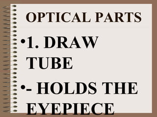 OPTICAL PARTS

•1. DRAW
TUBE
•- HOLDS THE
EYEPIECE

 