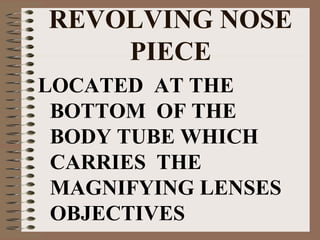 REVOLVING NOSE
PIECE
LOCATED AT THE
BOTTOM OF THE
BODY TUBE WHICH
CARRIES THE
MAGNIFYING LENSES
OBJECTIVES

 