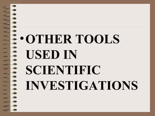• OTHER TOOLS
USED IN
SCIENTIFIC
INVESTIGATIONS

 