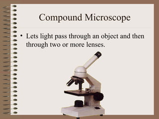 Compound Microscope
• Lets light pass through an object and then
through two or more lenses.

 