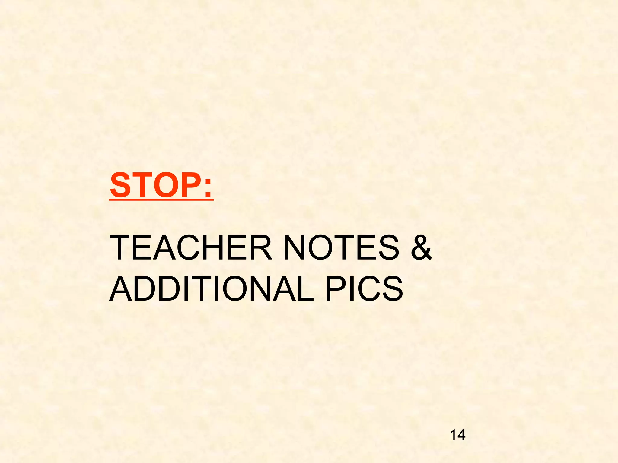 STOP:
TEACHER NOTES &
ADDITIONAL PICS

14

 
