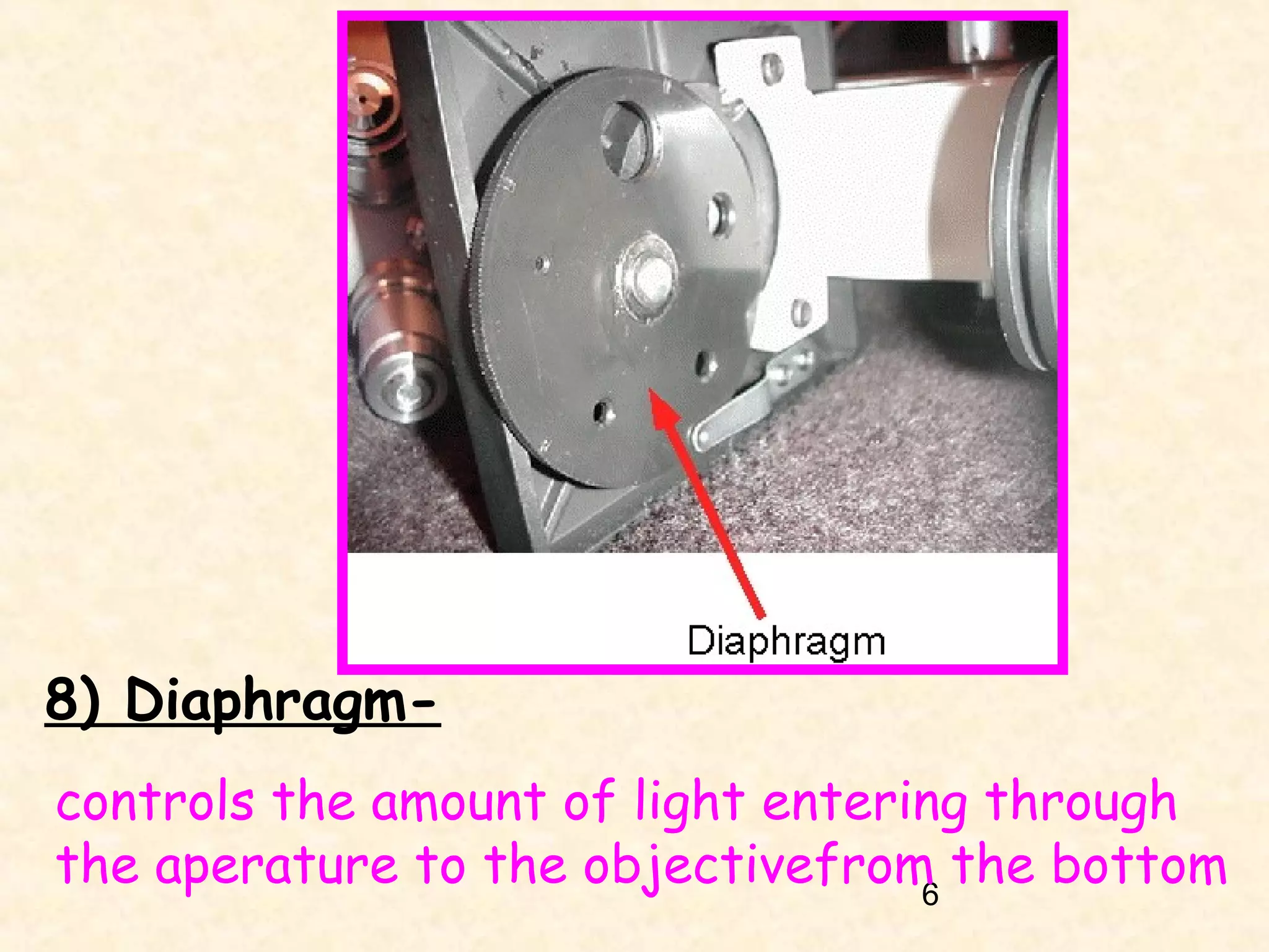8) Diaphragmcontrols the amount of light entering through
the aperature to the objectivefrom the bottom
6

 