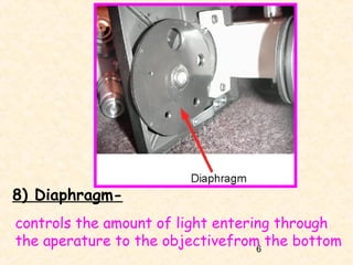 8) Diaphragmcontrols the amount of light entering through
the aperature to the objectivefrom the bottom
6

 
