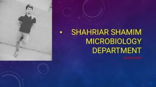 • SHAHRIAR SHAMIM
MICROBIOLOGY
DEPARTMENT
MICROSCOPE
 