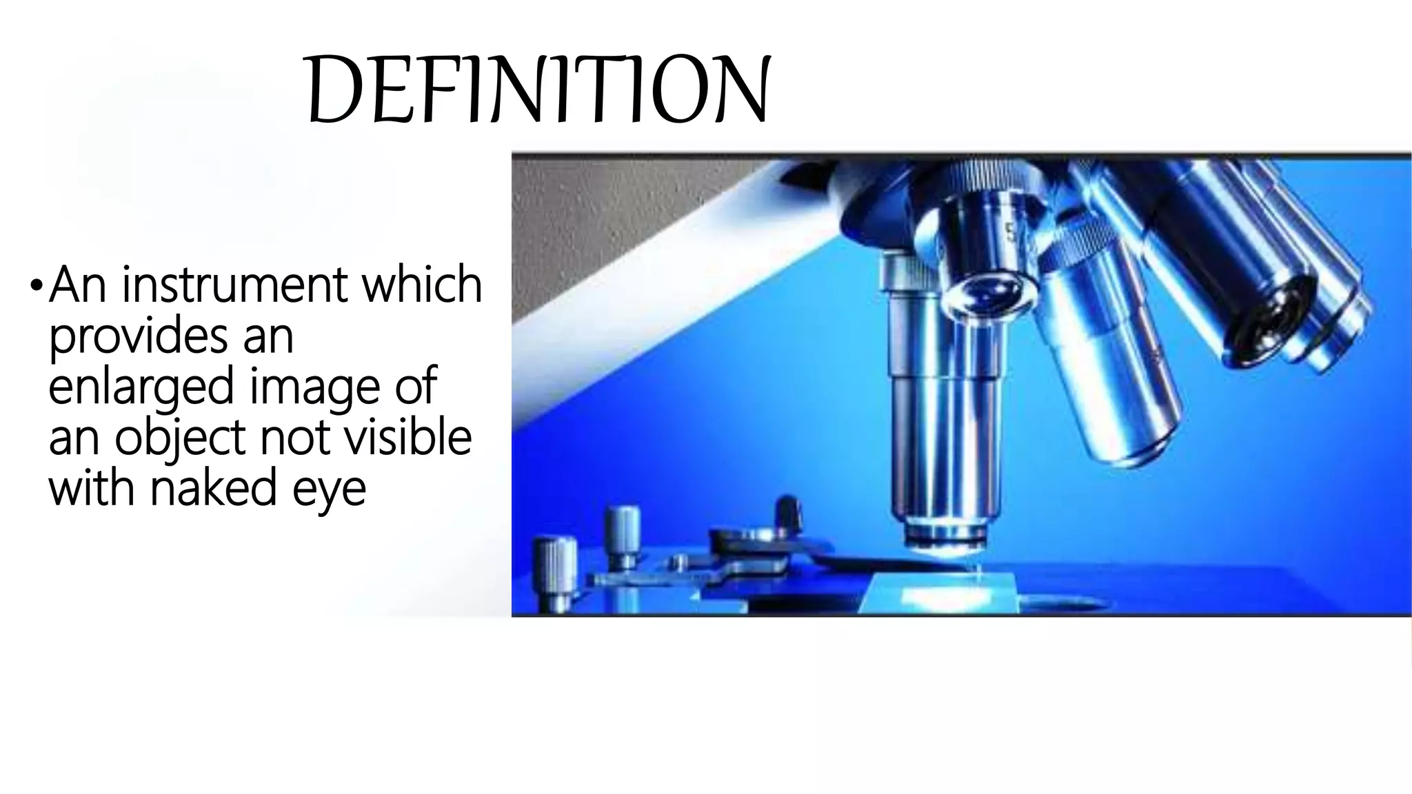 DEFINITION
•An instrument which
provides an
enlarged image of
an object not visible
with naked eye