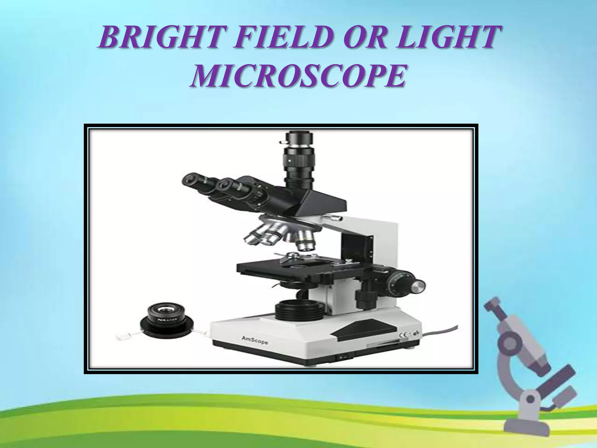 BRIGHT FIELD OR LIGHT
MICROSCOPE
 