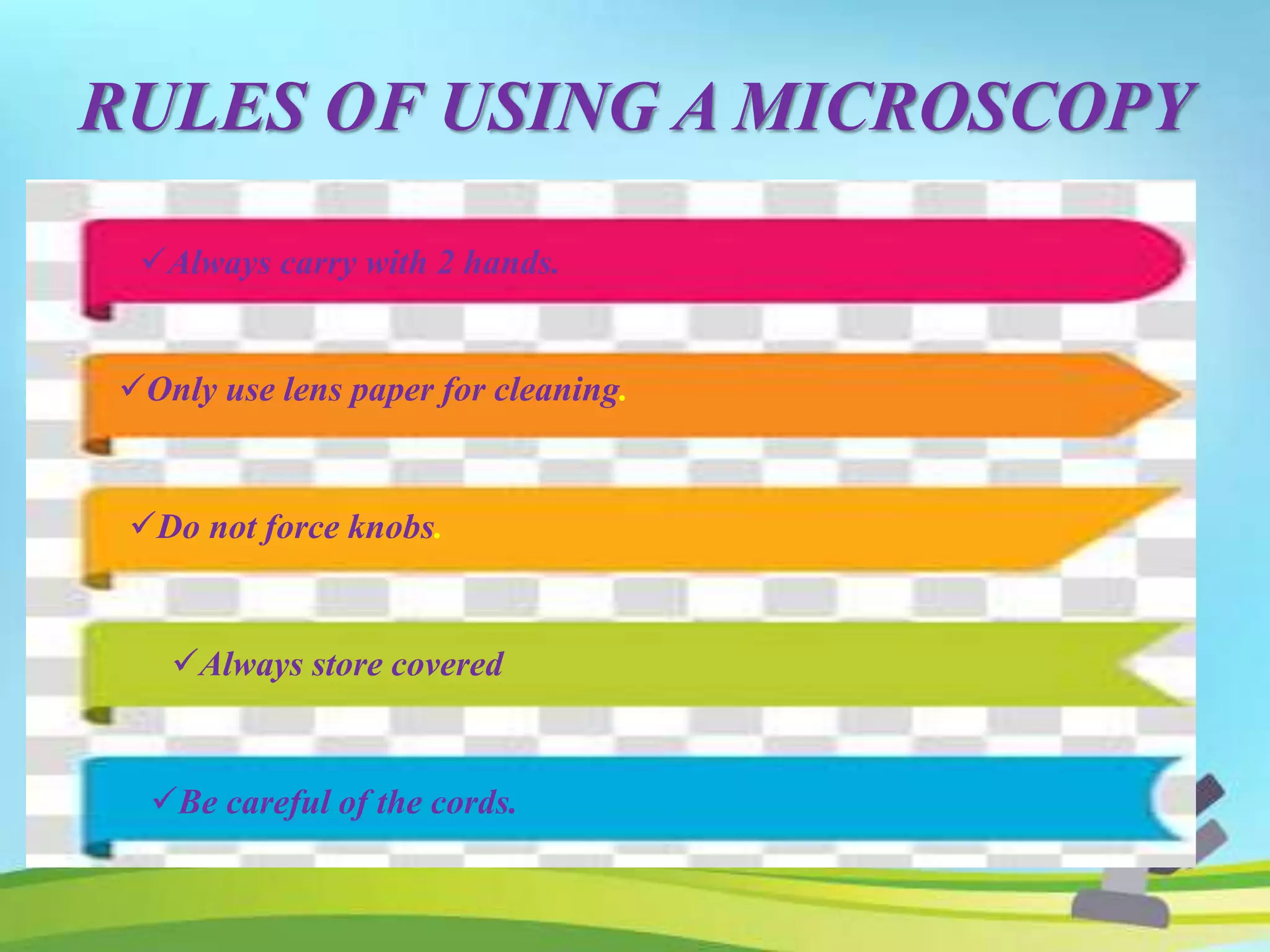 RULES OF USING A MICROSCOPY
Always carry with 2 hands.
Only use lens paper for cleaning.
Do not force knobs.
Always store covered
Be careful of the cords.
 