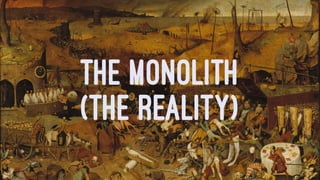 THE MONOLITH
(THE REALITY)
 