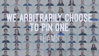 WE ARBITRARILY CHOOSE
TO PIN ONE
TEAMS
 