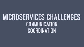 MICROSERVICES CHALLENGES
COMMUNICATION
COORDINATION
 