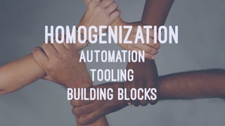 HOMOGENIZATION
AUTOMATION
TOOLING
BUILDING BLOCKS
 