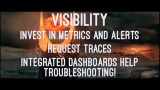VISIBILITY
INVEST IN METRICS AND ALERTS
REQUEST TRACES
INTEGRATED DASHBOARDS HELP
TROUBLESHOOTING!
 