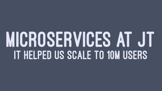 MICROSERVICES AT JT
IT HELPED US SCALE TO 10M USERS
 