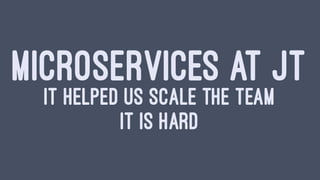 MICROSERVICES AT JT
IT HELPED US SCALE THE TEAM
IT IS HARD
 