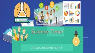 Are you ready to learn ?
Science Time!
 