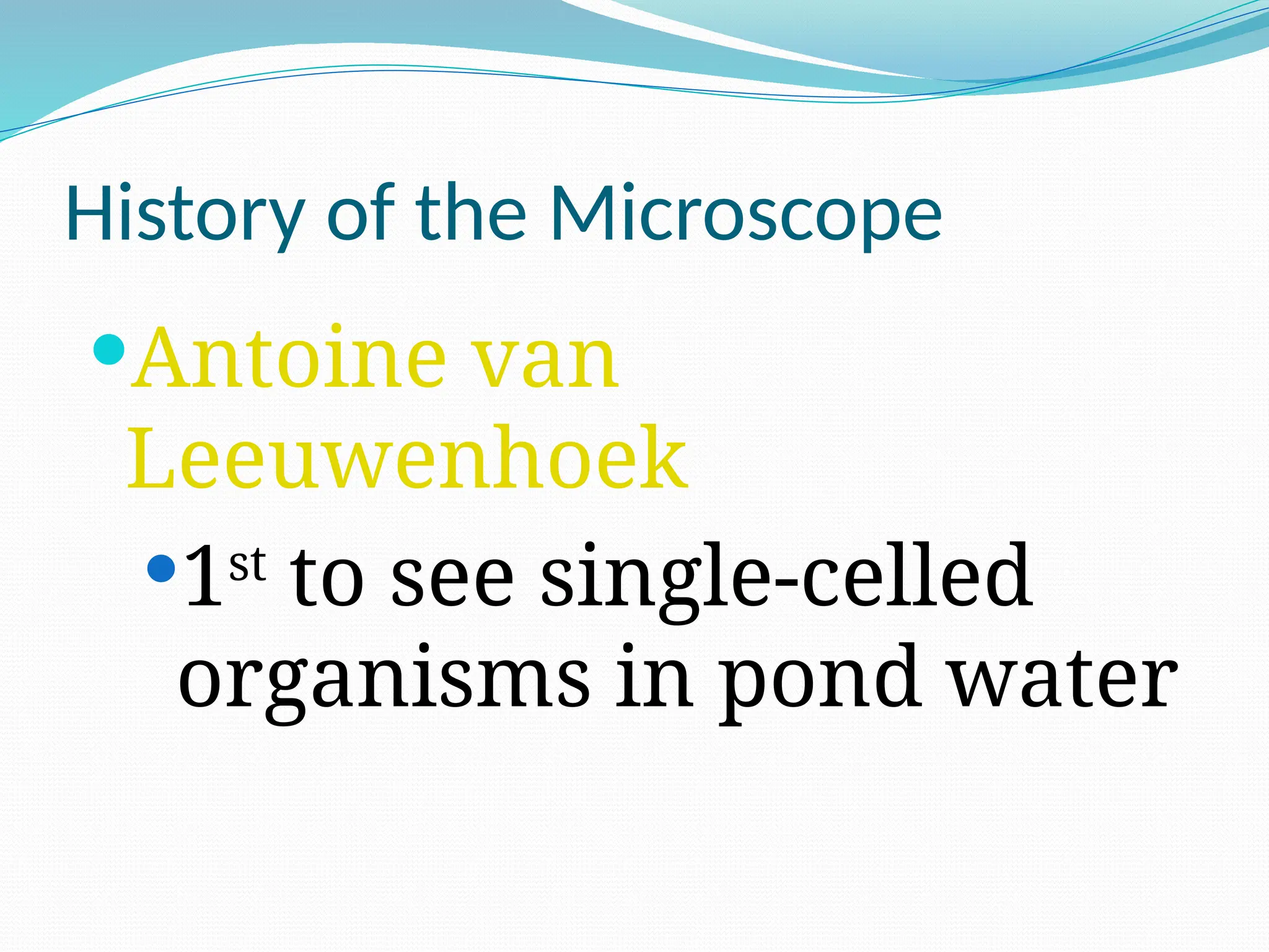 History of the Microscope
Antoine van
Leeuwenhoek
1st
to see single-celled
organisms in pond water
 