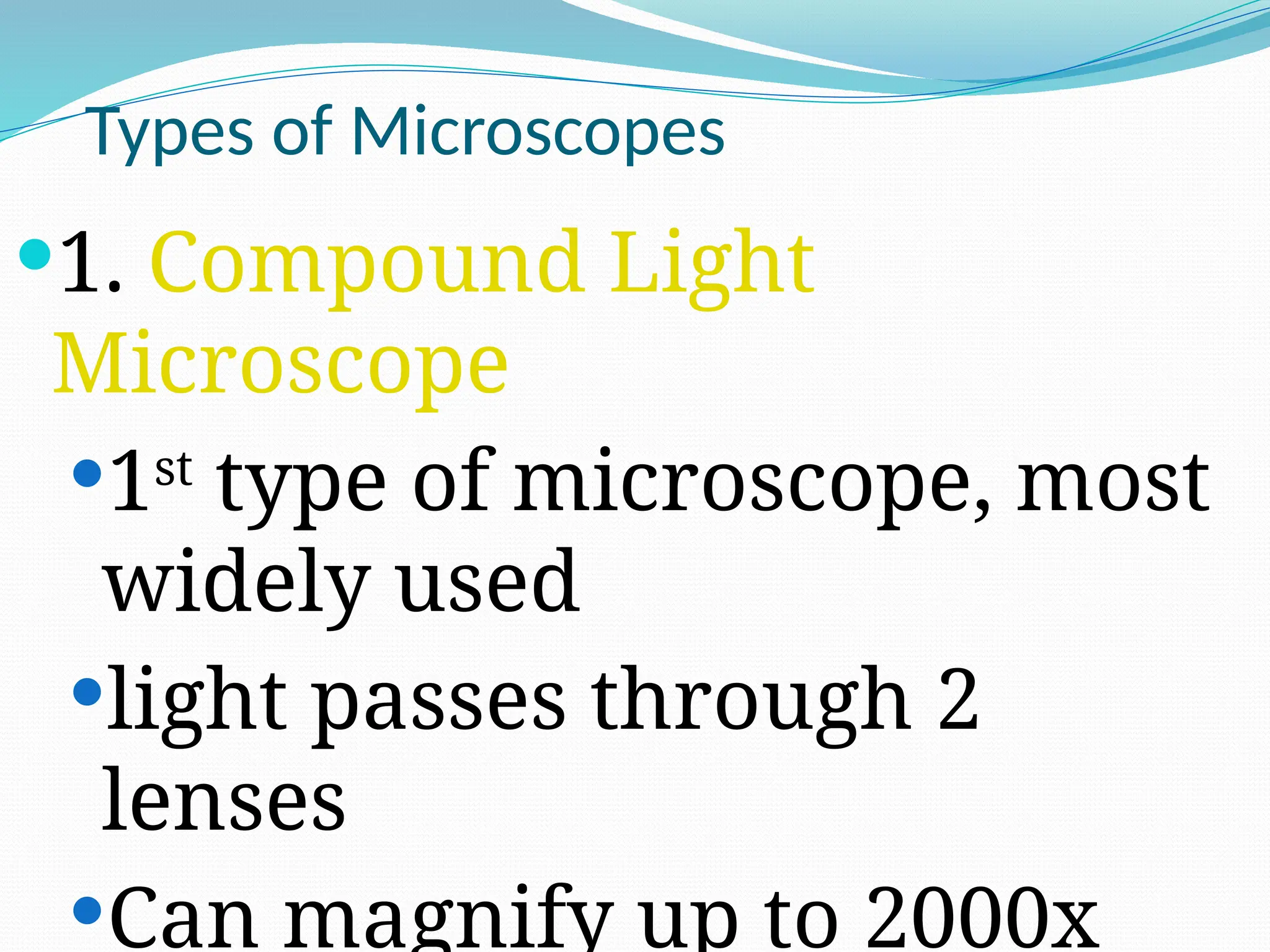 Types of Microscopes
1. Compound Light
Microscope
1st
type of microscope, most
widely used
light passes through 2
lenses
Can magnify up to 2000x
 