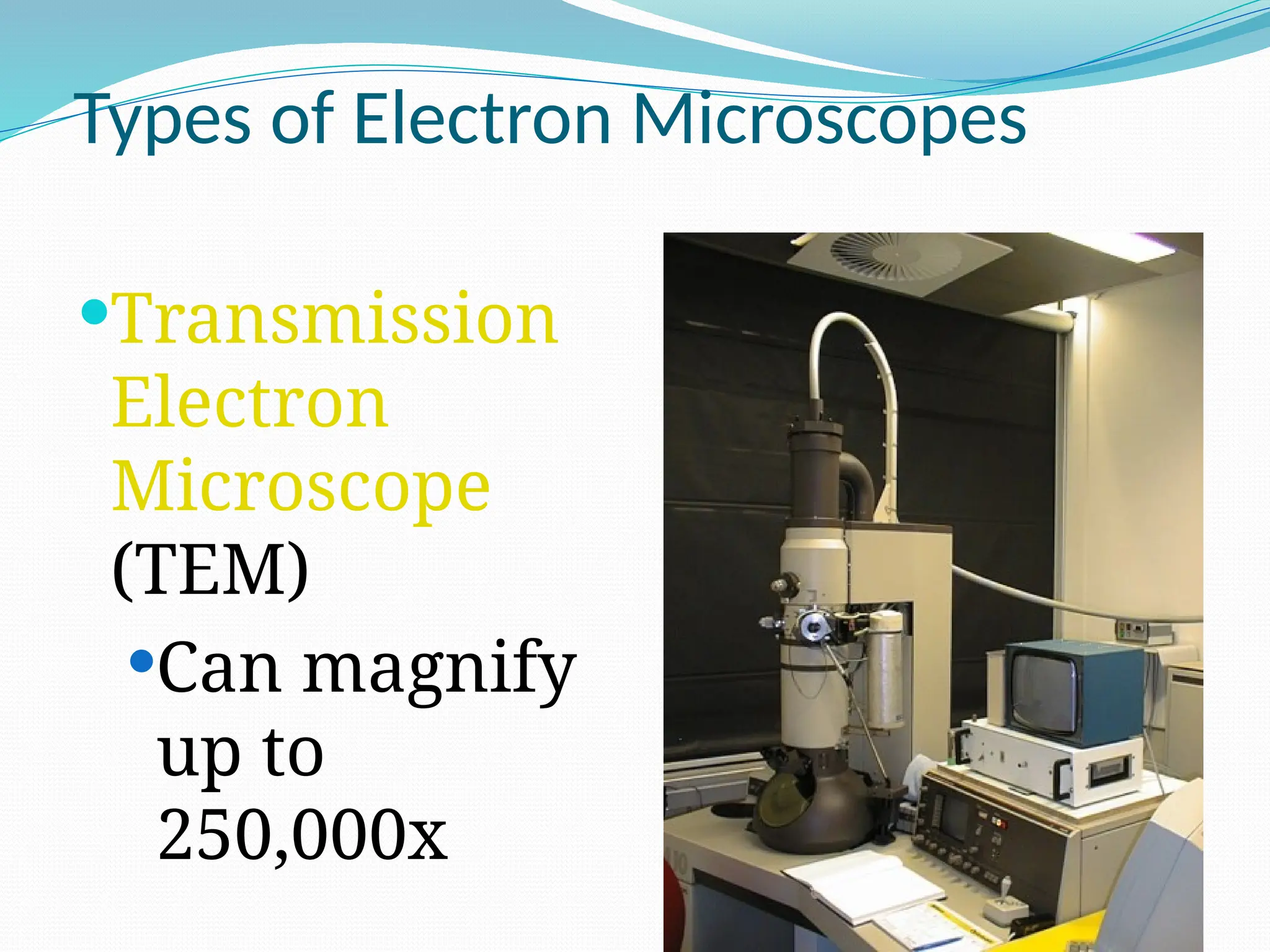Types of Electron Microscopes
Transmission
Electron
Microscope
(TEM)
Can magnify
up to
250,000x
 