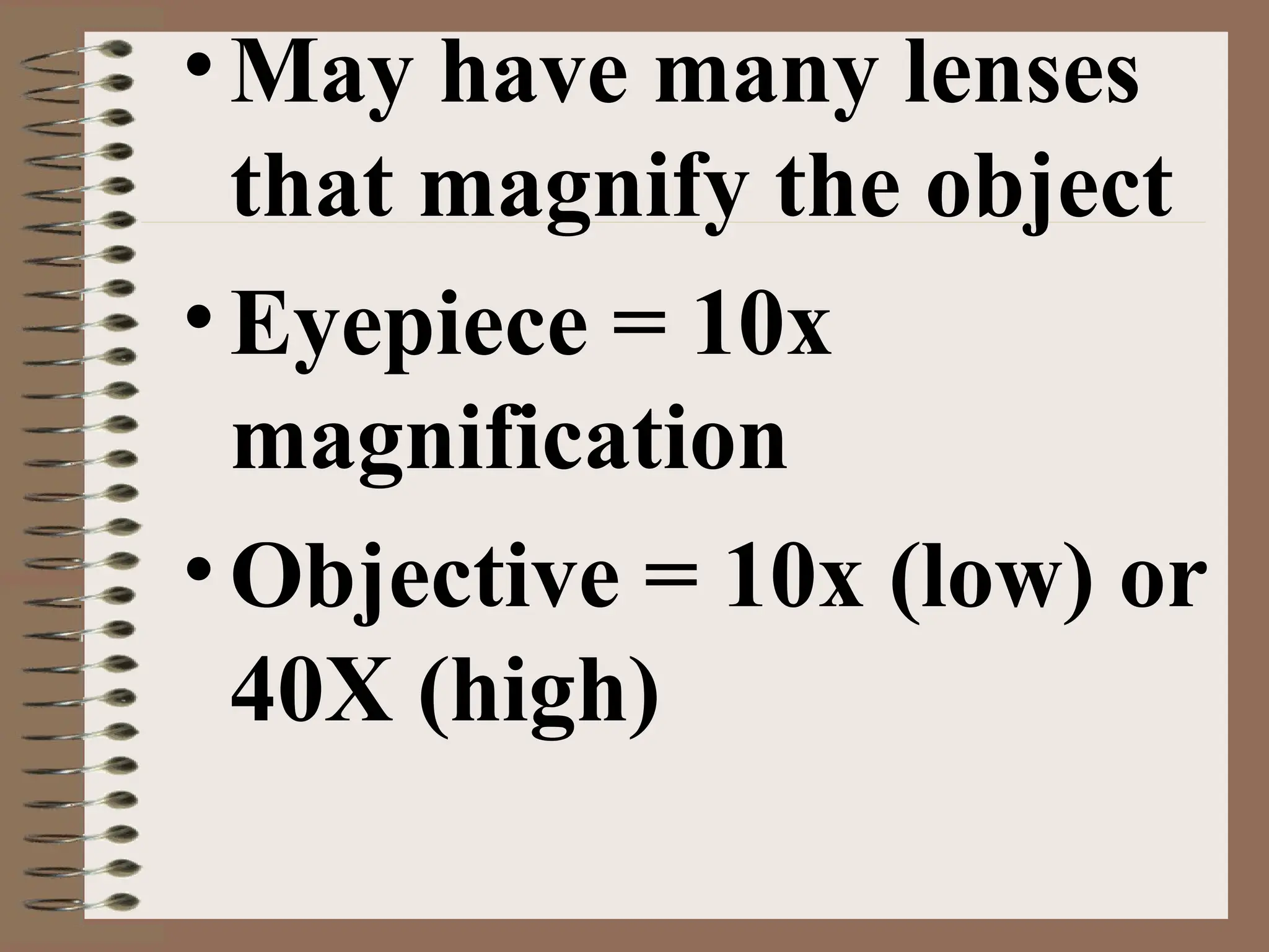 •May have many lenses
that magnify the object
•Eyepiece = 10x
magnification
•Objective = 10x (low) or
40X (high)
 