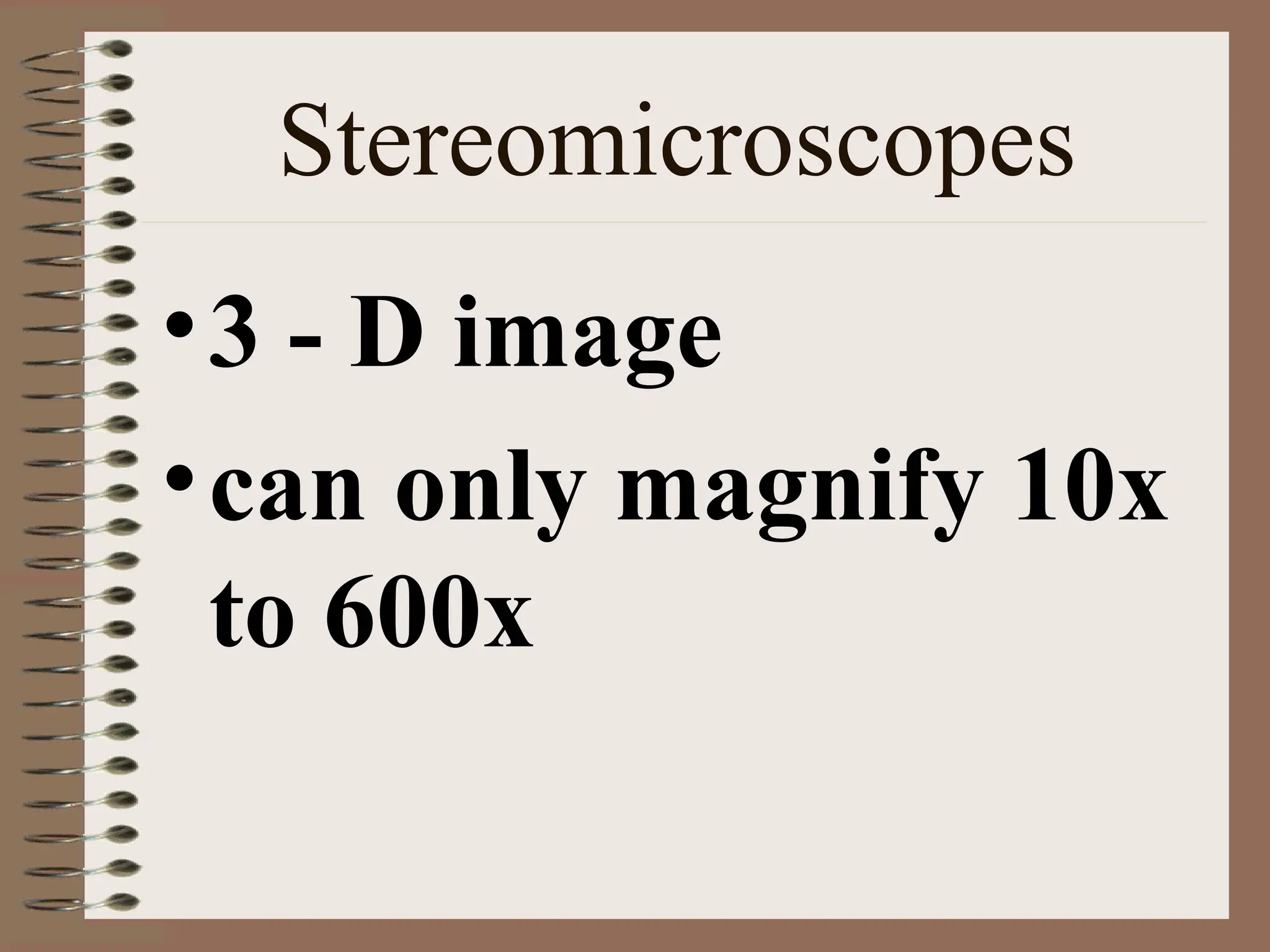 Stereomicroscopes
•3 - D image
•can only magnify 10x
to 600x
 