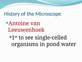 History of the Microscope
Antoine van
Leeuwenhoek
1st
to see single-celled
organisms in pond water
 