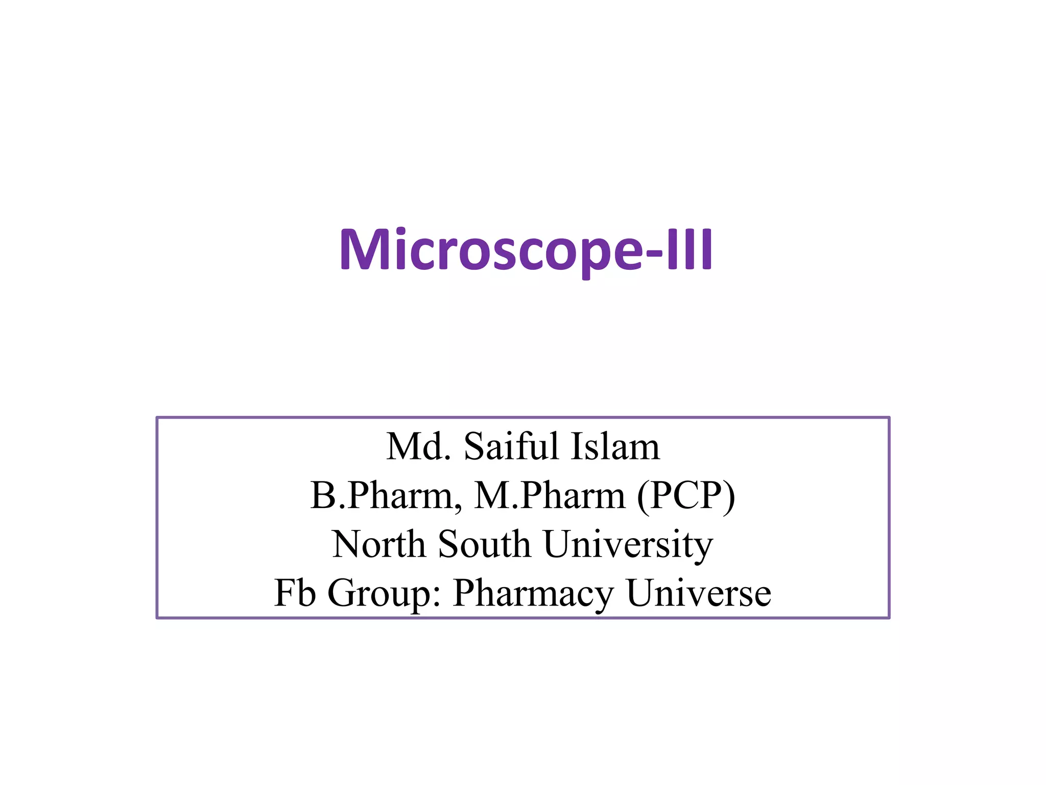 Microscope-III
Md. Saiful Islam
B.Pharm, M.Pharm (PCP)
North South University
Fb Group: Pharmacy Universe