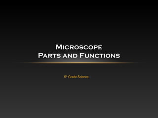 Microscope 
Parts and Functions 
6th Grade Science 
 