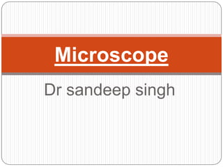 Dr sandeep singh
Microscope
 